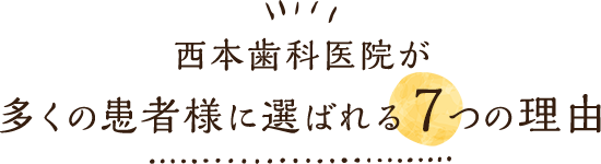 西本歯科医院が 多くの患者様に選ばれる7つの理由